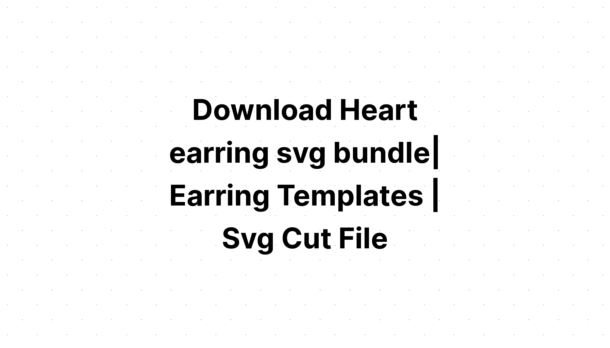 Download Free Svg Heart Earring Templates Bundle